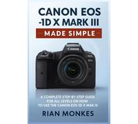 Canon EOS 1D X Mark III Made Simple: A Complete Step-by-Step Guide for ALL LEVELS on How to Use the Canon EOS 1D X Mark III Camera