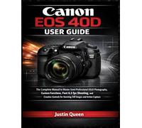 CANON EOS 40D USER GUIDE: The Complete Manual to Master Semi-Professional DSLR Photography, Custom Functions, Fast 6.5 fps Shooting, and Creative Controls for Stunning Still Images and Action Capture