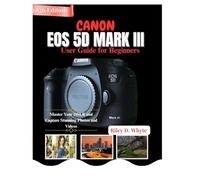CANON EOS 5D MARK III User Guide for Beginners: Master Your DSLR and Capture Stunning Photos and Videos