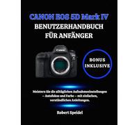 CANON EOS 5D Mark IV BENUTZERHANDBUCH FÜR ANFÄNGER: Meistern Sie die alltäglichen Aufnahmeeinstellungen - Autofokus und Farbe - mit einfachen, verständlichen Anleitungen.