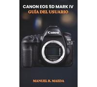 CANON EOS 5D MARK IV GUÍA DEL USUARIO DE LA: Manual definitivo paso a paso para dominar las cámaras réflex digitales de fotograma completo, el enfoque ... RAW y los ajustes de disparo avanzados.