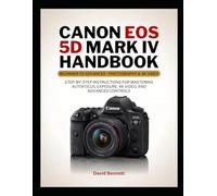 Canon EOS 5D Mark IV Handbook: Step-by-Step Instructions for Mastering Autofocus, Exposure, 4K Video, and Advanced Controls