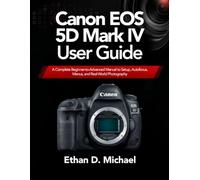 Canon EOS 5D Mark IV User Guide: A Complete Beginner-to-Advanced Manual to Setup, Autofocus, Menus, and Real-World Photography