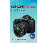 Canon Eos 5d Mark Iv User Guide: A Step-by-Step Guide to Mastering Autofocus, Exposure, and Professional-Level Photography