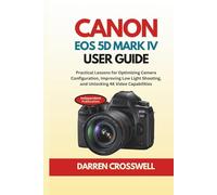 Canon EOS 5D Mark IV User Guide: Practical Lessons for Optimizing Camera Configuration, Improving Low Light Shooting, and Unlocking 4K Video Capabilities (The Practical Photographer Field Guide)