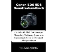 Canon EOS 5DS Benutzerhandbuch: Ein tiefer Eintauchen in das 50-Megapixel-Meisterwerk von Canon und sein dauerhaftes Erbe bei der Verfolgung der Pixel-Perfektion