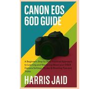 CANON EOS 60D GUIDE: A Beginners Step by Step Practical Approach to Learning and Mastering About your DSLR Camera Settings, Modes & Shooting Tips and Tricks