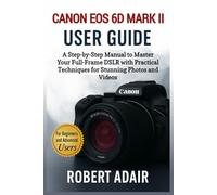Canon EOS 6D Mark II User Guide: A Step-by-Step Manual to Master Your Full-Frame DSLR with Practical Techniques for Stunning Photos and Videos (Canon Camera Mastery Series)