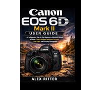 Canon EOS 6D Mark II User Guide: An Independent Step-by-Step Beginner-to-Advanced Manual to Master Camera Settings, Autofocus, Portraits, Low-Light, and Everyday Photography