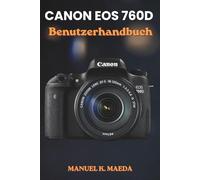 CANON EOS 760D BENUTZERHANDBUCH: Die ultimative Schritt-für-Schritt-Methode zur Beherrschung von Autofokus, RAW-Fotografie und hochauflösender Videoaufnahme für Fotografen