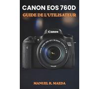 CANON EOS 760D GUIDE DE L'UTILISATEUR: La méthode ultime, étape par étape, pour maîtriser l'autofocus, la photographie RAW et l'enregistrement vidéo haute résolution pour les photographes.