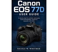 Canon EOS 77D User Guide: A step by step for portraits, landscapes, action photography, autofocus, exposure, and video