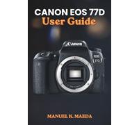 CANON EOS 77D USER GUIDE: Ultimate step by step manual for mastering photography settings, creative shooting modes, and professional composition