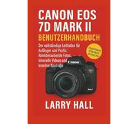 Canon EOS 7D Mark II Benutzerhandbuch: Der vollständige Leitfaden für Anfänger und Profis: Atemberaubende Fotos, kinoreife Videos und kreative Kontrolle