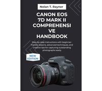 Canon EOS 7D Mark II Comprehensive Handbook: Step-by-step instructions with beginner-friendly lessons, advanced techniques, and creative tips for ... Manuals for Tech Enthusiasts and Beginners)