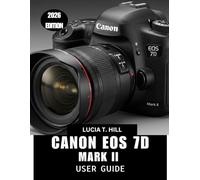 CANON EOS 7D MARK II USER GUIDE 2026: An Easy Step-by-Step Manual to Master Autofocus, Exposure, and Performance with Expert Tips and Tricks for Beginners and Seniors