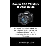 Canon EOS 7D Mark II User Guide: Beyond the Megapixels Discovering the Enduring Speed, Precision, and Resilience of Canon's APS-C Powerhouse, Even in the Age of Mirrorless
