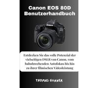 Canon EOS 80D Benutzerhandbuch: Entdecken Sie das volle Potenzial der vielseitigen DSLR von Canon, vom bahnbrechenden Autofokus bis hin zu ihrer filmischen Videoleistung