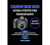 CANON EOS 90D GUIDA UTENTE PER PRINCIPIANTI: Padroneggia le abilità di tiro pratico con preimpostazioni rapide e routine di tiro quotidiane comprovate