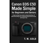 Canon EOS C50 Made Simple for Beginners and Seniors: A Step-by-Step User Guide to Mastering Setup, 7K Video Recording, and Troubleshooting Common ... (Gadget, Camera and Graphics guide updates)