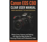 Canon EOS C80 Clear User Manual From Snapshot to Masterpiece
