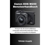 Canon EOS M200 Benutzerhandbuch: Meistern Sie die Kunst müheloser Fotografie und atemberaubender Videos mit diesem kompakten Kraftpaket