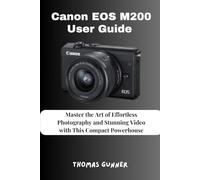 Canon EOS M200 User Guide: Master the Art of Effortless Photography and Stunning Video with This Compact Powerhouse