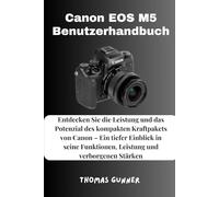 Canon EOS M5 Benutzerhandbuch: Entdecken Sie die Leistung und das Potenzial des kompakten Kraftpakets von Canon - Ein tiefer Einblick in seine Funktionen, Leistung und verborgenen Stärken