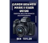 CANON EOS M50 MARK II USER GUIDE: ESSENTIAL SKILLS FOR ADVANCED DSLR PHOTOGRAPHY