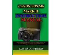 Canon EOS M6 Mark II Instructional Manual: An Easy and Simplified Beginner to Expert User Guide for mastering your Canon EOS M6 Mark II including Tips, Tricks and Hidden Features to Master your camer