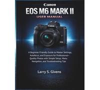 Canon EOS M6 Mark II User Manual: A Beginner-Friendly Guide to Master Settings, Autofocus, and Exposure for Professional-Quality Photos with Simple Setup, Menu Navigation, and Troubleshooting Tips