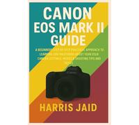 CANON EOS MARK II GUIDE: A Beginners Step by Step Practical Approach to Learning and Mastering About your DSLR Camera Settings, Modes & Shooting Tips and Tricks