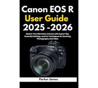 Canon EOS R User Guide 2025 -2026: Master Your Mirrorless Camera with Expert Tips, Essential Settings, and Pro Techniques for Stunning Photography and Video.: 4 (UPDATED CAMERA USER GUIDES 2025-2026)