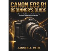 Canon EOS R1 BEGINNER'S GUIDE: A Step-by-Step Manual to Mastering Setup, Autofocus, and Action Photography