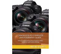 CANON EOS R1 COMPLETE PHOTOGRAPHY GUIDE: A Practical Manual for Setup, Features, Video, Autofocus, and Camera Settings