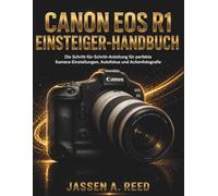 Canon EOS R1 EINSTEIGER-HANDBUCH: Die Schritt-für-Schritt-Anleitung für perfekte Kamera-Einstellungen, Autofokus und Actionfotografie