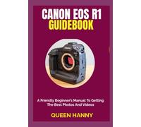 CANON EOS R1 GUIDEBOOK: A Friendly Beginner’s Manual To Getting The Best Photos And Videos