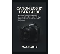 Canon EOS R1 User Guide: A Practical Handbook to Help you Understand your Camera, use the Right Settings, and Take Clear Photos with Confidence