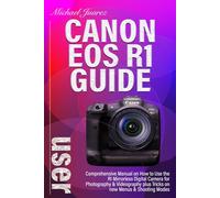CANON EOS R1 USER GUIDE: Comprehensive Manual on How to Use the R1 Mirrorless Digital Camera for Photography & Videography plus Tricks on new Menus & Shooting Modes