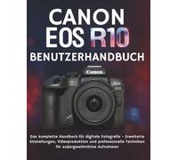 CANON EOS R10 BENUTZERHANDBUCH: Das komplette Handbuch für digitale Fotografie - Erweiterte Einstellungen, Videoproduktion und professionelle Techniken für außergewöhnliche Aufnahmen