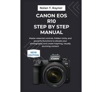 Canon EOS R10 Step by Step Manual: Master essential controls, hidden tricks, and powerful functions to elevate your photography and create inspiring, ... Manuals for Tech Enthusiasts and Beginners)