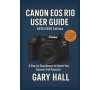 Canon EOS R10 User Guide 2025/2026 Edition: A Step-by-Step Manual to Unlock Your Camera’s Full Potential