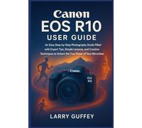 CANON EOS R10 USER GUIDE: An Easy Step-by-Step Photography Guide Filled with Expert Tips, Simple Lessons, and Creative Techniques to Unlock the True Power of Your Mirrorless Camera.