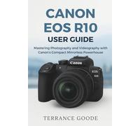 Canon EOS R10 User Guide: Mastering Photography and Videography with Canon’s Compact Mirrorless Powerhouse