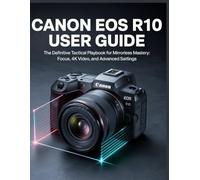 Canon EOS R10 User Guide: The Step-by-Step Photography & Video Guide for Beginners