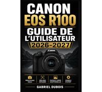 Canon EOS R100 GUIDE DE L'UTILISATEUR 2026-2027: Maîtrisez Votre Appareil Photo Sans Miroir : Paramètres, Modes de Prise de Vue, Astuces de ... pour Photographes Débutants et Confirmés