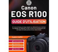 Canon EOS R100 Guide d'utilisation: Un manuel étape par étape adapté aux débutants pour maîtriser les réglages, les objectifs, la mise au point et la ... de belles photos et des vidéos fluides