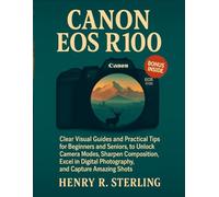 CANON EOS R100 USER GUIDE: Clear Visual Guides and Practical Tips for Beginners and Seniors to Unlock Camera Modes, Sharpen Composition, Excel in Digital Photography, and Capture Amazing Shots.