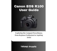 Canon EOS R100 User Guide: Exploring the Compact Powerhouse, from Beginner Enthusiast to Aspiring Artist