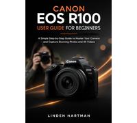 Canon EOS R100 User Guide for Beginners: A Complete Step-by-Step Manual to Master Camera Settings, Autofocus, Exposure, and Capture Stunning Photos and 4K Videos Like a Pro